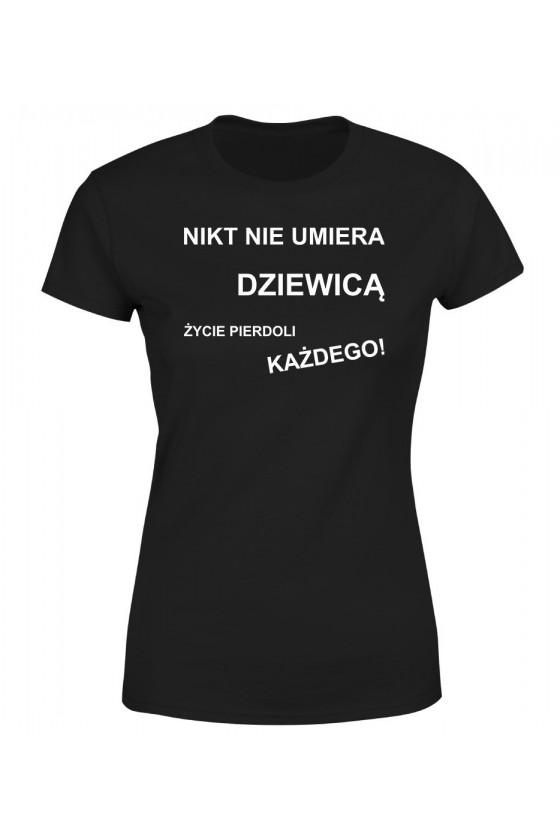 Koszulka Damska Nikt Nie Umiera Dziewicą, Życie Pierdoli Każdego!