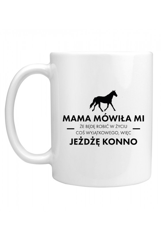 Kubek Mama Mówiła Mi, Że Będę Robić W Życiu Coś Wyjątkowego, Więc Jeżdżę Konno