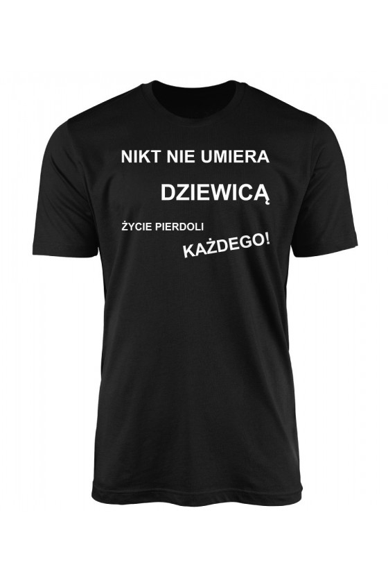 Koszulka Męska Nikt Nie Umiera Dziewicą, Życie Pierdoli Każdego!