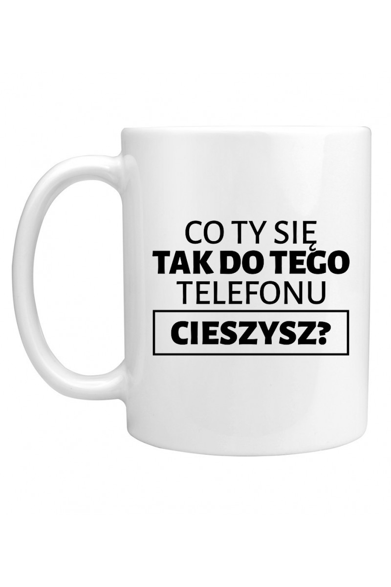 Kubek Co Ty Się Tak Do Tego Telefonu Cieszysz