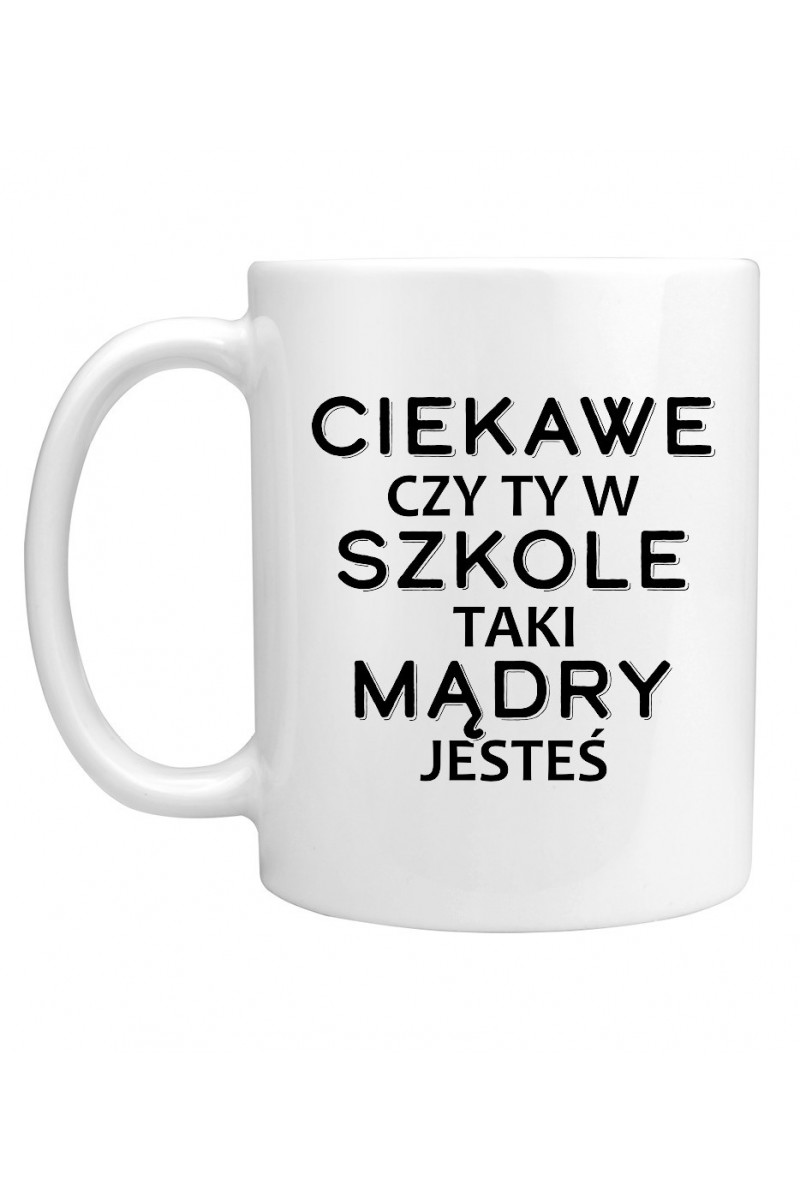 Kubek Ciekawe Czy Ty W Szkole Taki Mądry Jesteś