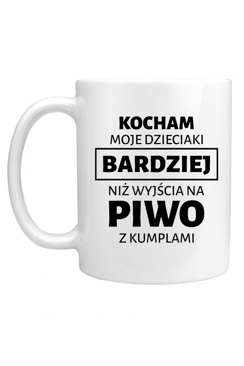 Kubek Kocham Moje Dzieciaki Bardziej Niż Wyjścia Na Piwo Z Kumplami