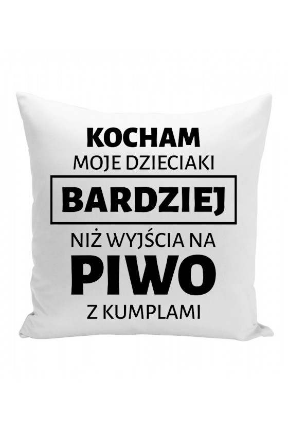 Poduszka Kocham Moje Dzieciaki Bardziej Niż Wyjścia Na Piwo Z Kumplami