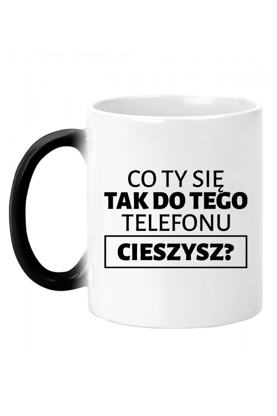 Kubek Magiczny Co Ty Się Tak Do Tego Telefonu Cieszysz