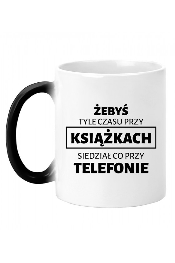 Kubek Magiczny Żebyś Tyle Czasu Przy Książkach Siedział Co Przy Telefonie