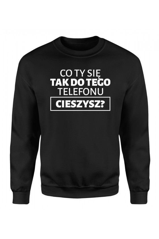 Bluza Męska Klasyczna Co Ty Się Tak Do Tego Telefonu Cieszysz