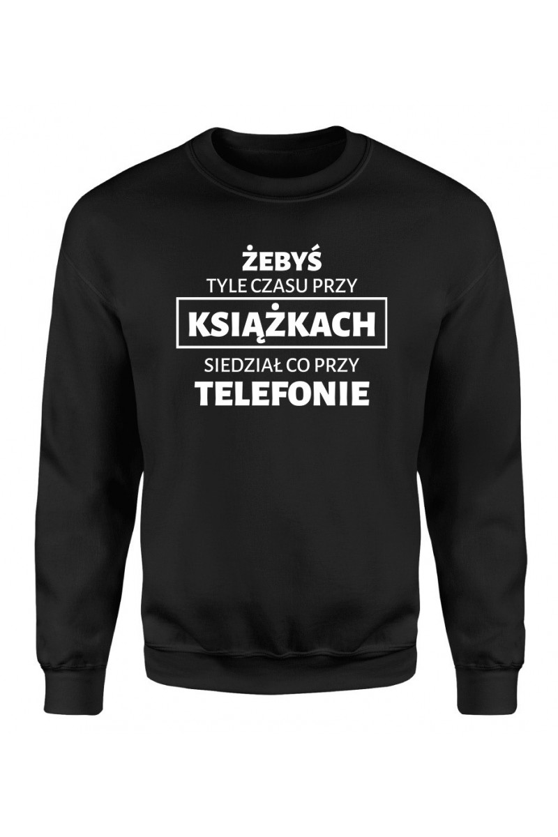 Bluza Męska Klasyczna Żebyś Tyle Czasu Przy Książkach Siedział Co Przy Telefonie