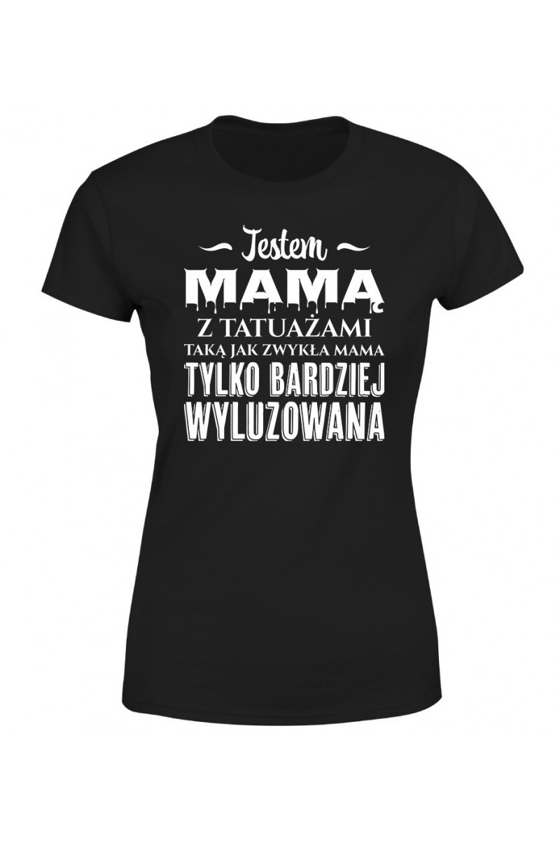 Koszulka Damska Jestem Mamą Z Tatuażami Czyli Bardziej Wyluzowaną