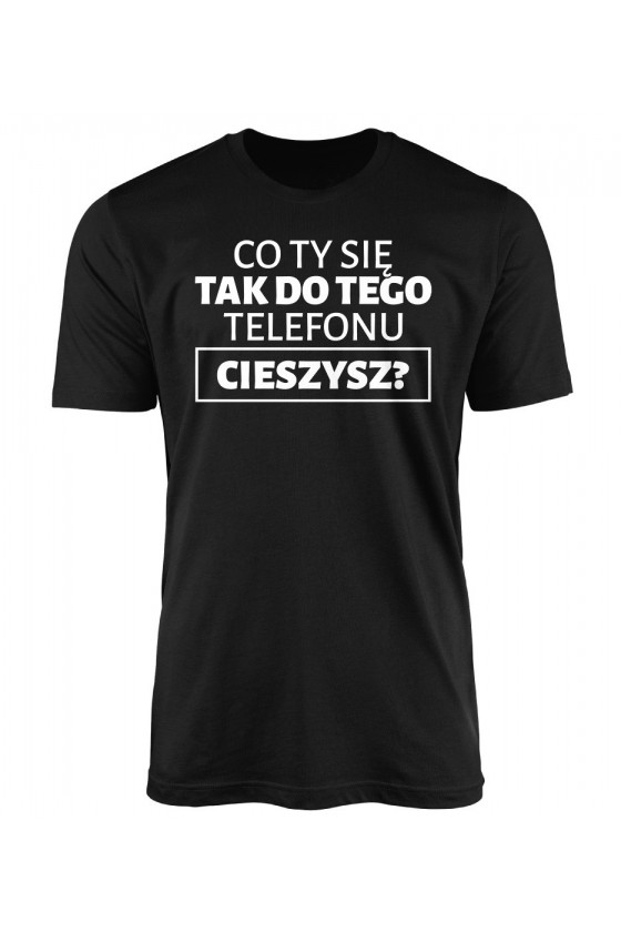 Koszulka Męska Co Ty Się Tak Do Tego Telefonu Cieszysz