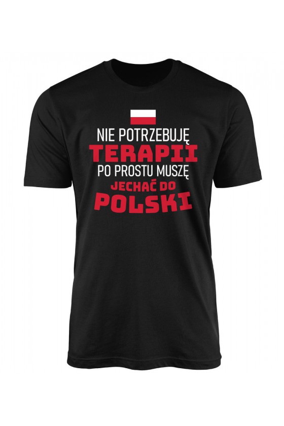 Koszulka Męska Nie Potrzebuję Terapii Po Prostu Muszę Jechać Do Polski