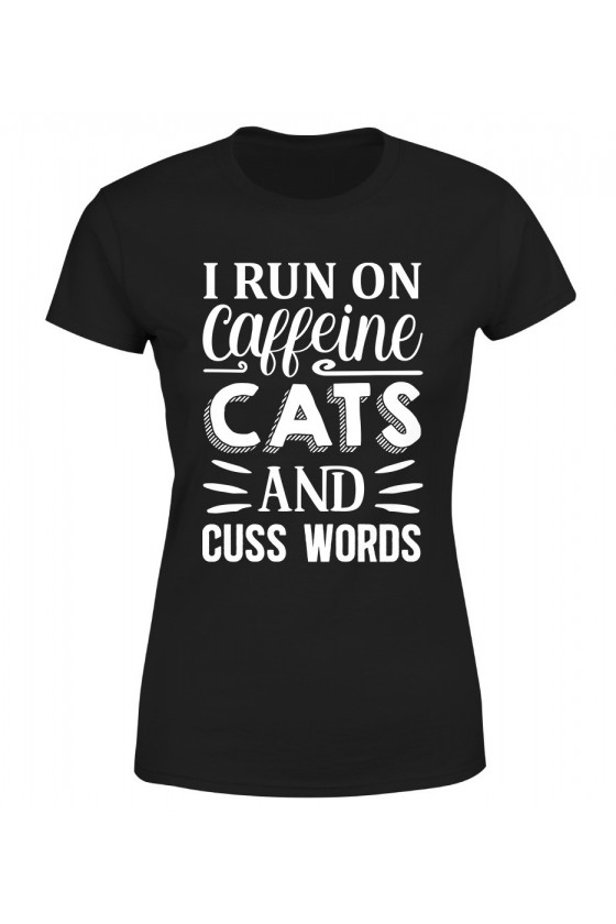 Koszulka Damska I Run On Caffeine, Cats And Cuss Words