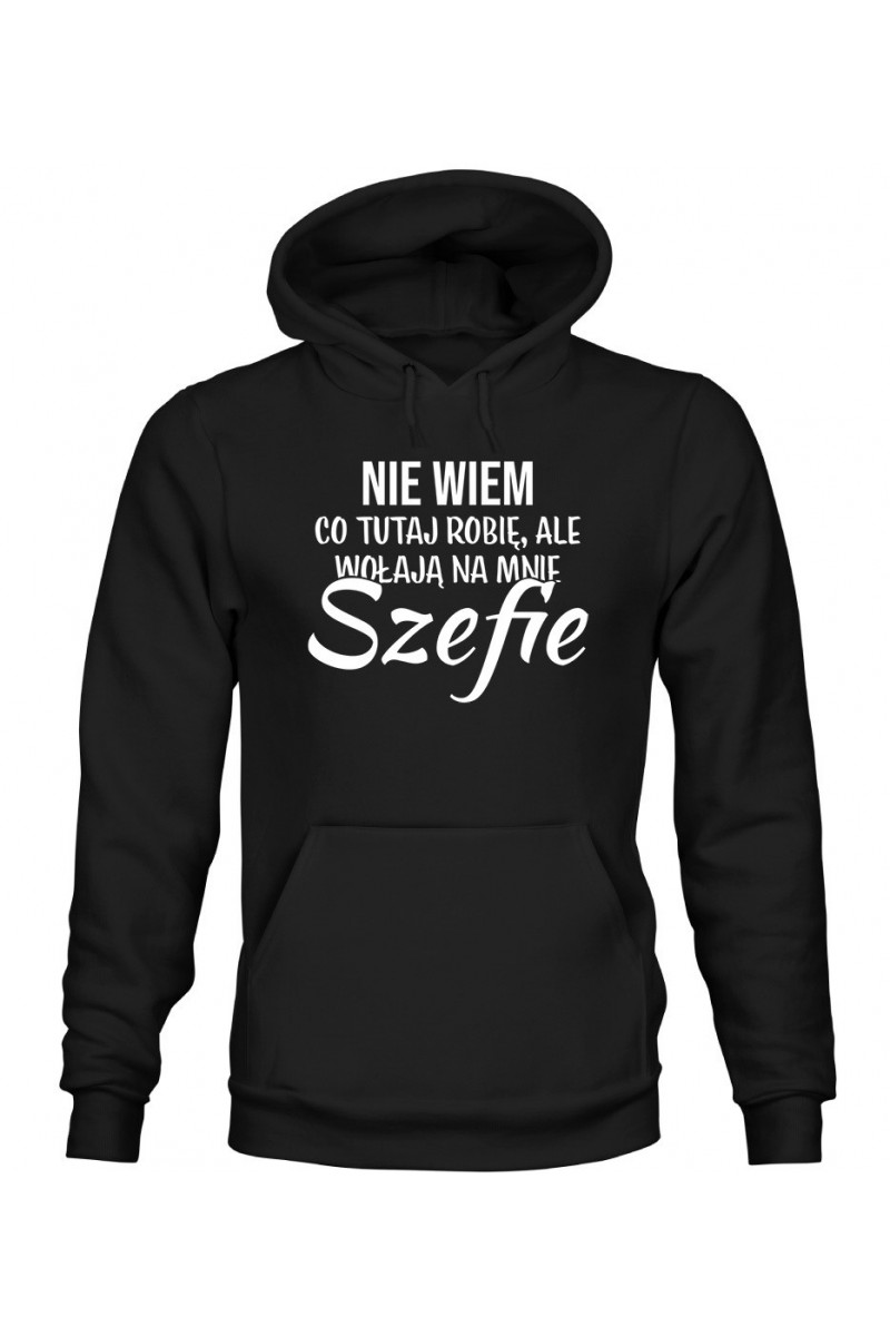 Bluza Męska z Kapturem Nie Wiem Co Tutaj Robię Ale Wołają Na Mnie Szefie