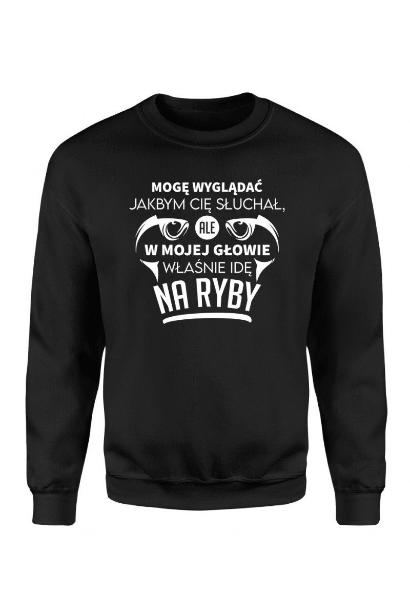 Bluza Męska Klasyczna Mogę Wyglądać Jakbym Cię Słuchał, Ale W Mojej Głowie Właśnie Idę Na Ryby