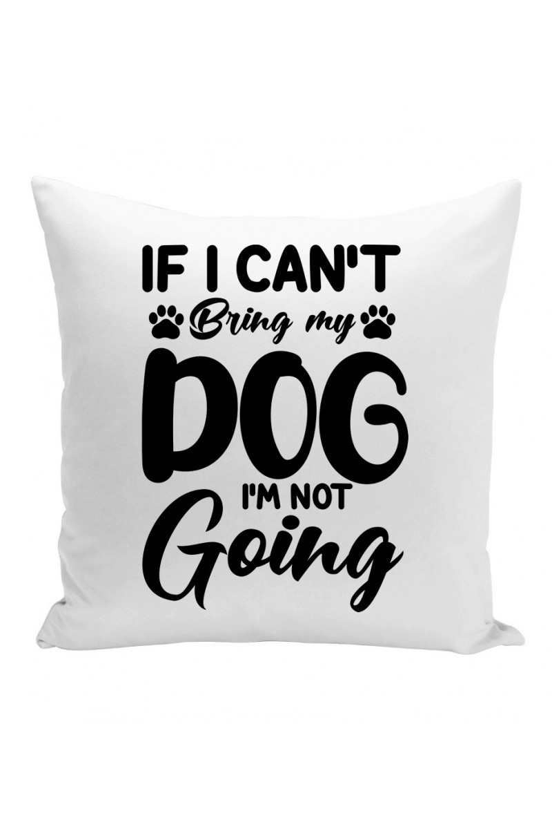 Poduszka If I Can't Bring My Dog I'm Not Going