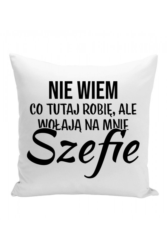 Poduszka Nie Wiem Co Tutaj Robię Ale Wołają Na Mnie Szefie