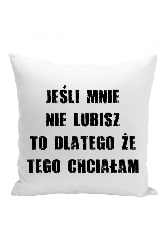 Poduszka Jeśli Mnie Nie Lubisz To Dlatego Że Tego Chciałam