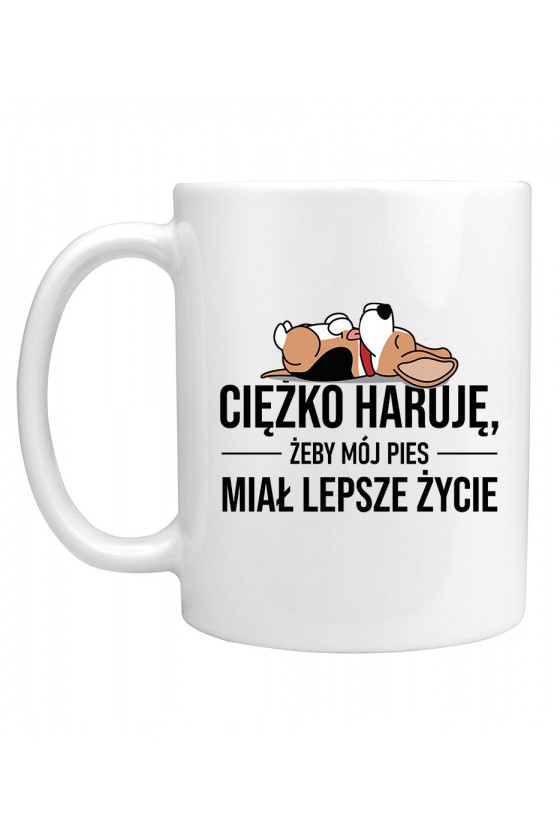 Kubek Ciężko Haruję Żeby Mój Pies Miał Lepsze Życie