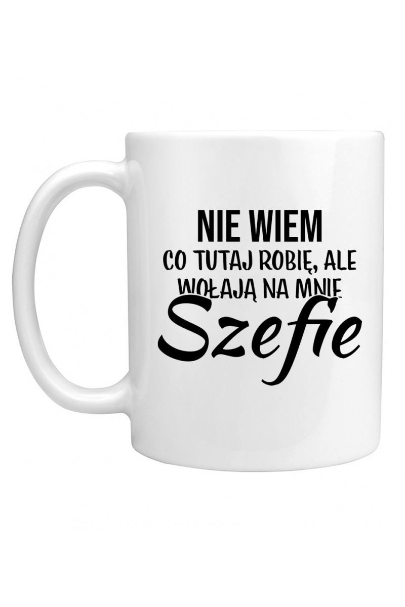 Kubek Nie Wiem Co Tutaj Robię Ale Wołają Na Mnie Szefie