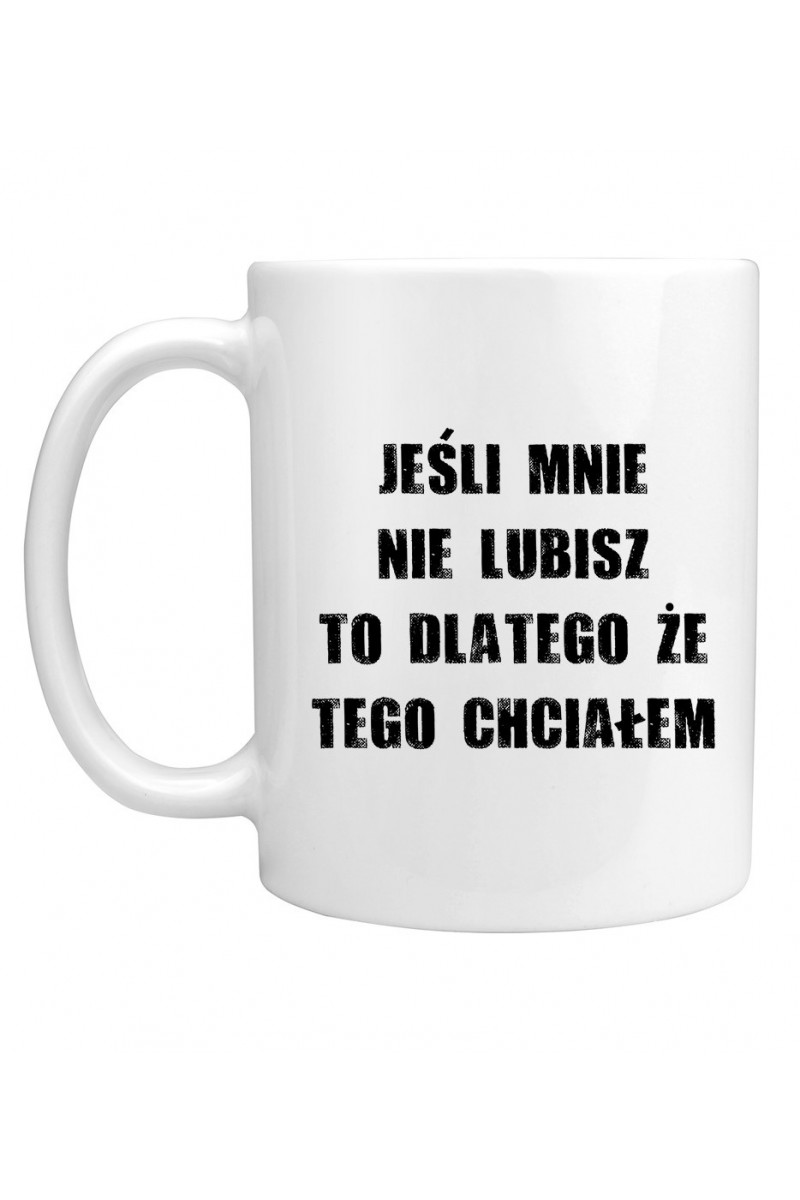 Kubek Jeśli Mnie Nie Lubisz To Dlatego Że Tego Chciałem