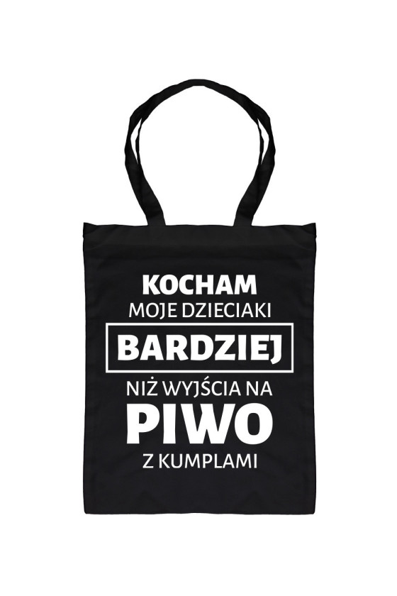 Torba Kocham Moje Dzieciaki Bardziej Niż Wyjścia Na Piwo Z Kumplami