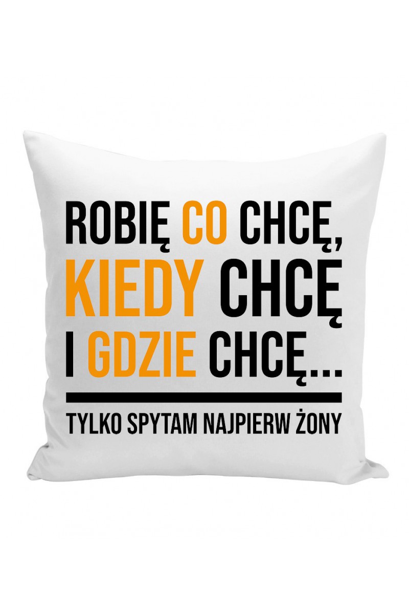 Poduszka Robię Co Chcę, Kiedy Chcę I Gdzie Chcę... Tylko Spytam Najpierw Żony