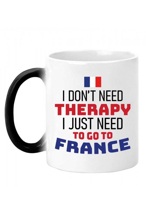 Kubek Magiczny I Don't Need Therapy I Just Need To Go To France