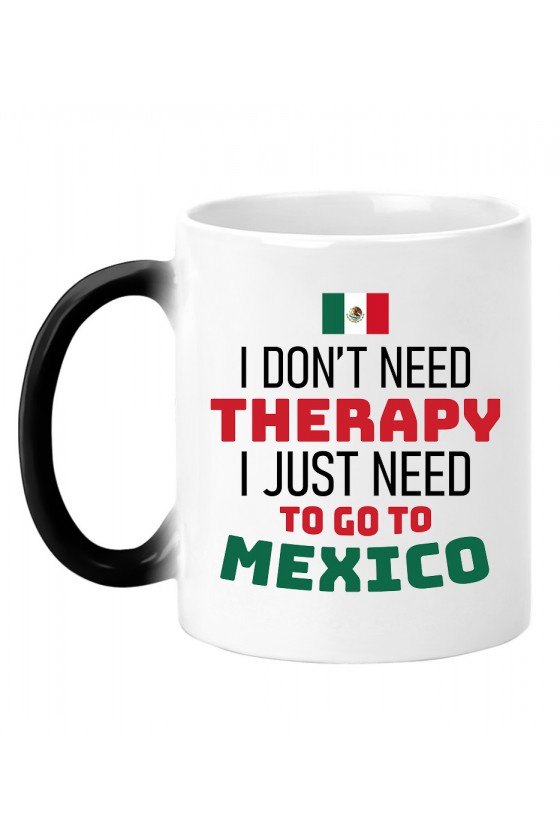 Kubek Magiczny I Don't Need Therapy I Just Need To Go To Mexico