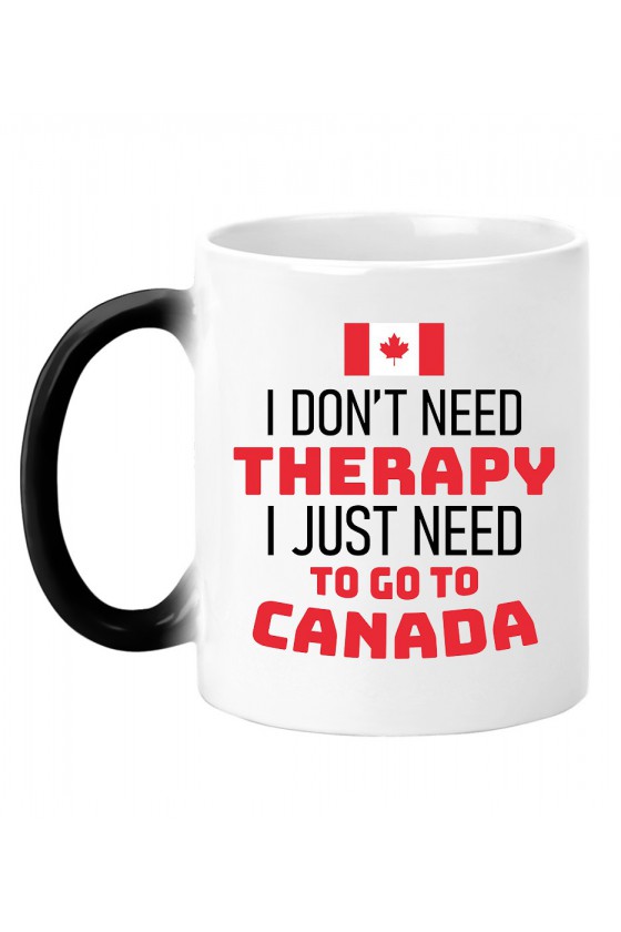 Kubek Magiczny I Don't Need Therapy I Just Need To Go To Canada
