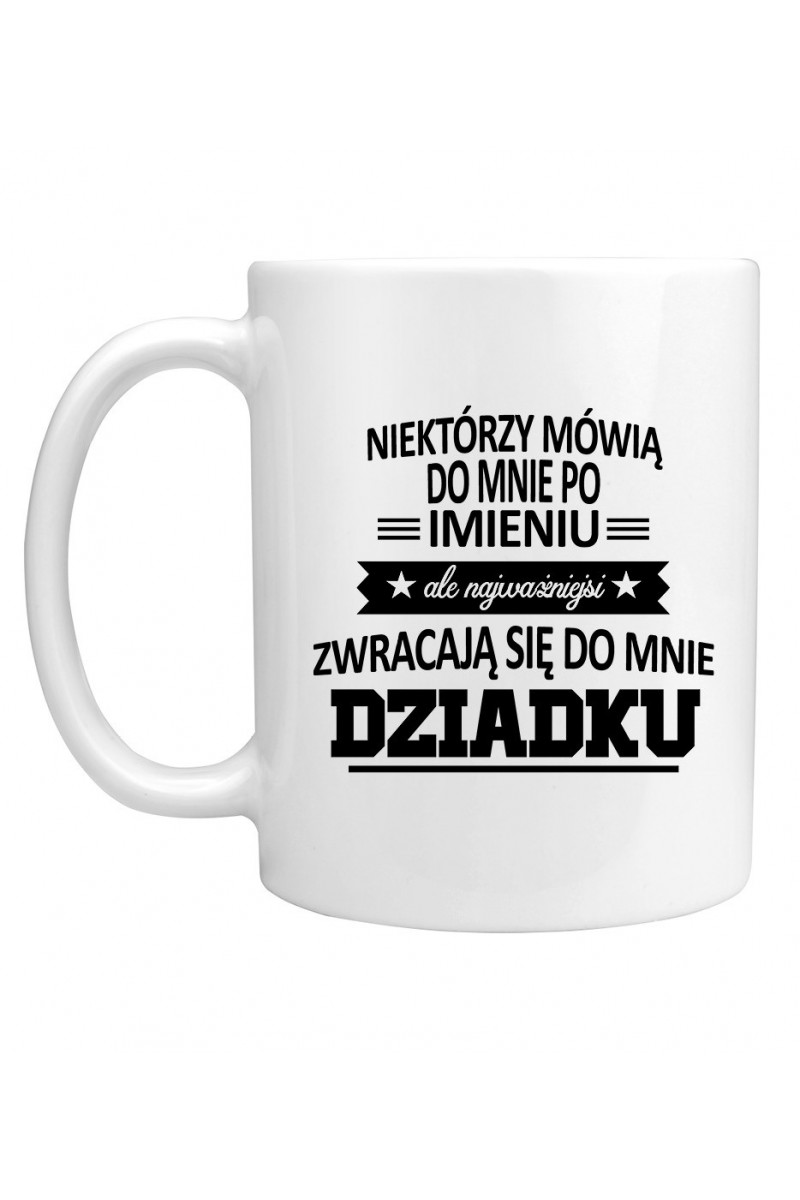 Kubek Niektórzy Mówią Do Mnie Po Imieniu, Ale Najważniejsi Zwracają Się Do Mnie Dziadku