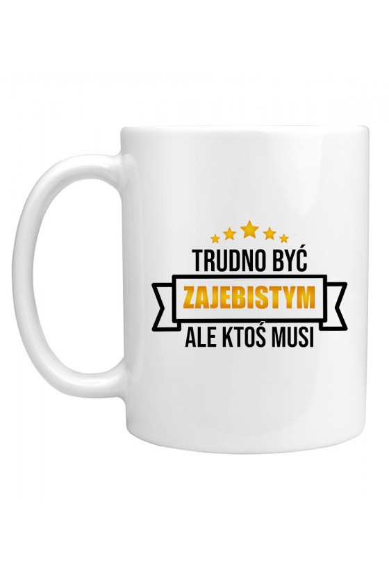 Kubek Trudno Być Zajebistym, Ale Ktoś Musi