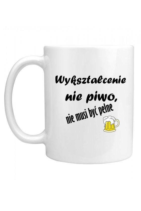 Kubek Wykształcenie Nie Piwo, Nie Musi Być Pełne