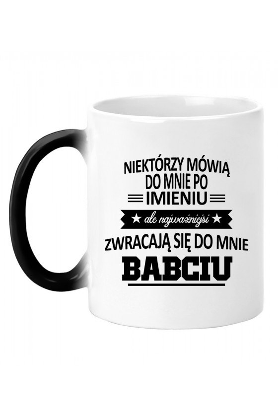 Kubek Magiczny Niektórzy Mówią Do Mnie Po Imieniu, Ale Najważniejsi Zwracają Się Do Mnie Babciu