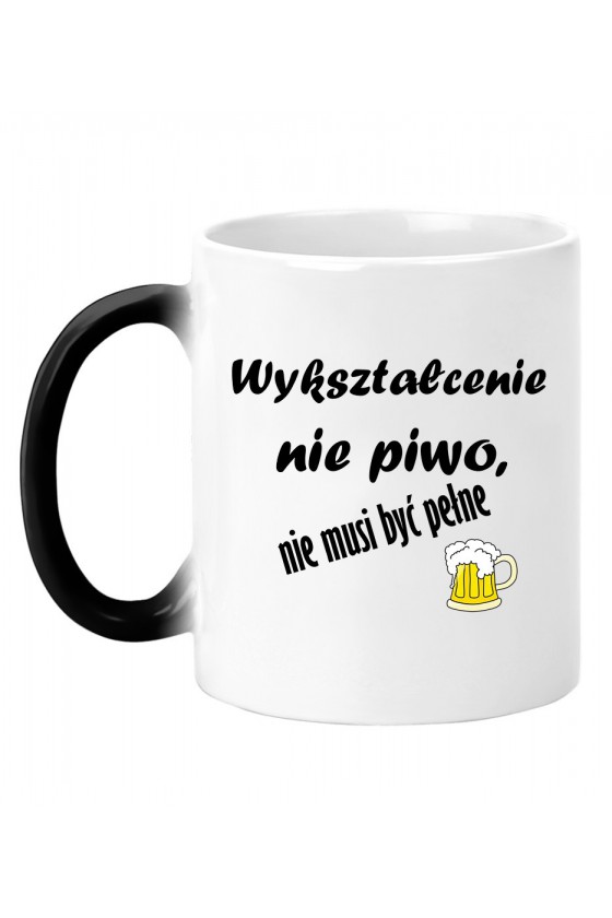 Kubek Magiczny Wykształcenie Nie Piwo, Nie Musi Być Pełne