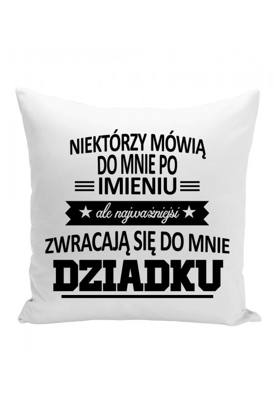 Poduszka Niektórzy Mówią Do Mnie Po Imieniu, Ale Najważniejsi Zwracają Się Do Mnie Dziadku