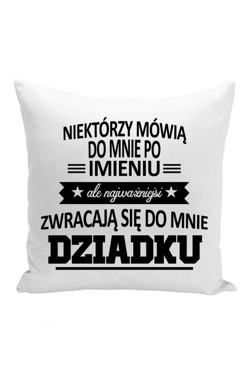 Poduszka Niektórzy Mówią Do Mnie Po Imieniu Ale Najważniejsi Zwracają Się Do Mnie Dziadku 7155