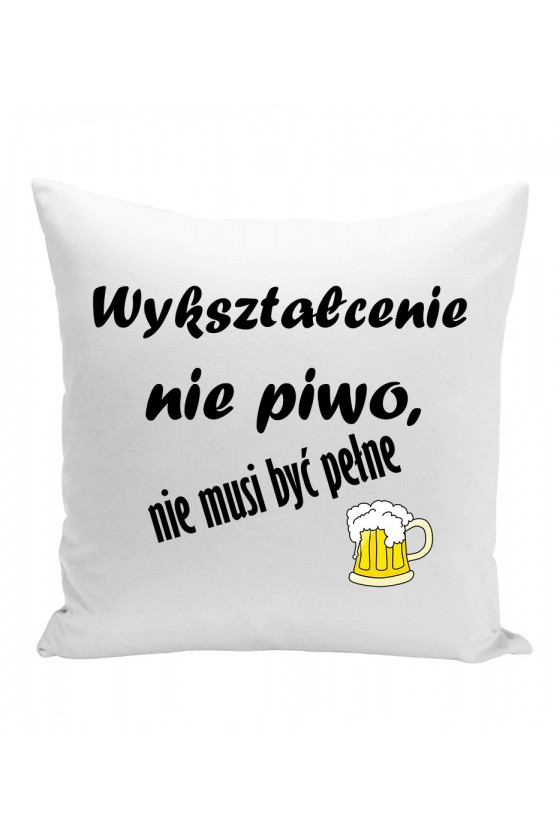 Poduszka Wykształcenie Nie Piwo, Nie Musi Być Pełne