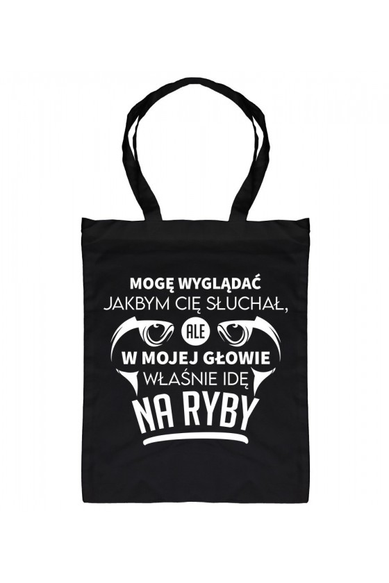 Torba Mogę Wyglądać Jakbym Cię Słuchał, Ale W Mojej Głowie Właśnie Idę Na Ryby