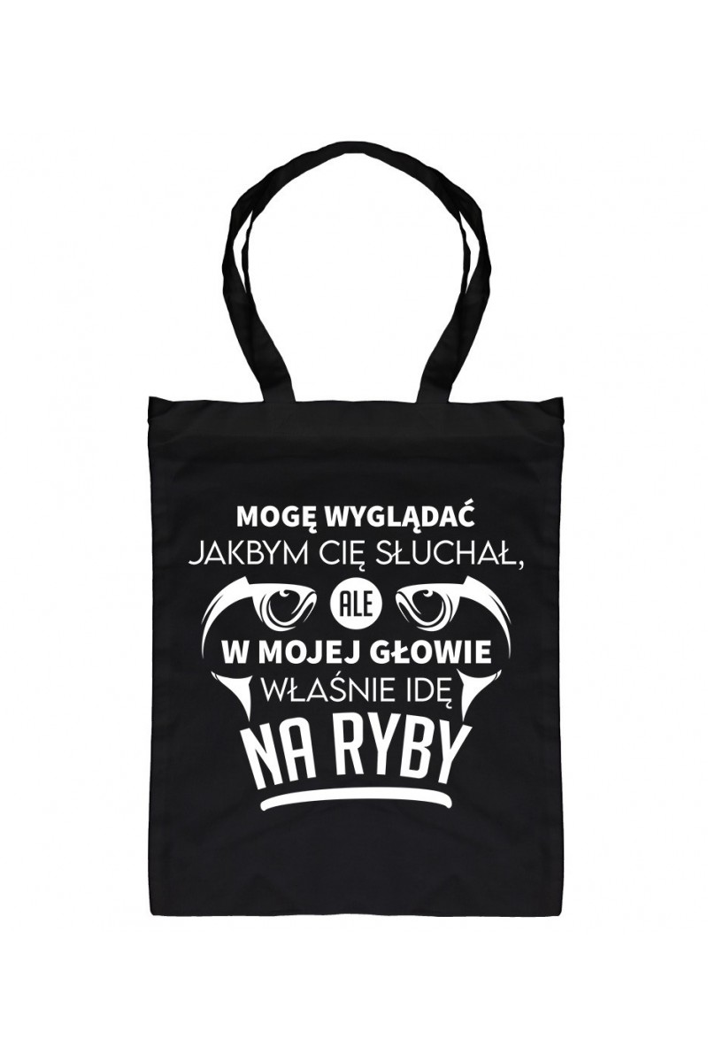 Torba Mogę Wyglądać Jakbym Cię Słuchał, Ale W Mojej Głowie Właśnie Idę Na Ryby