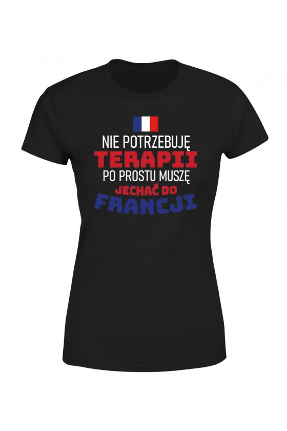Koszulka Damska Nie Potrzebuję Terapii, Po Prostu Muszę Jechać Do Francji