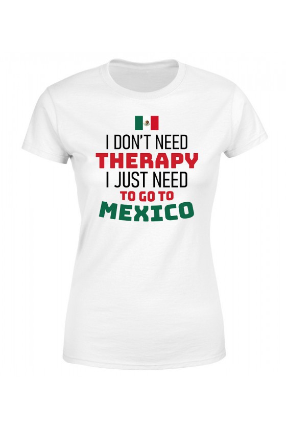 Koszulka Damska I Don't Need Therapy I Just Need To Go To Mexico