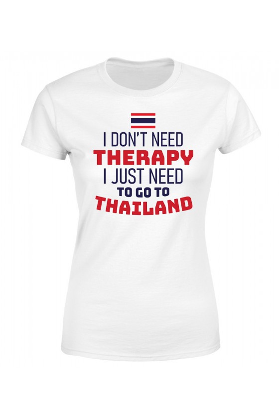 Koszulka Damska I Don't Need Therapy I Just Need To Go To Thailand