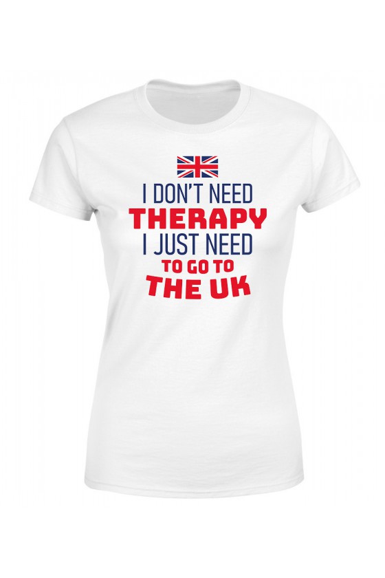 Koszulka Damska I Don't Need Therapy I Just Need To Go To The UK