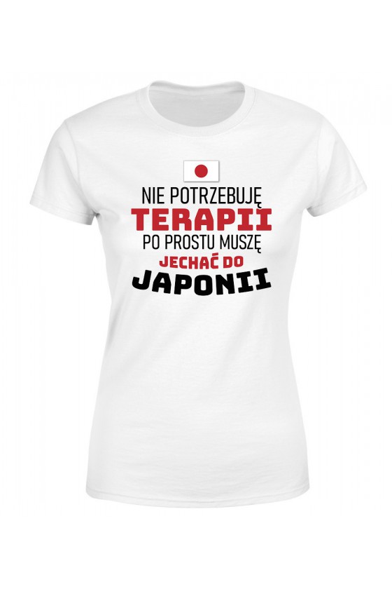 Koszulka Damska Nie Potrzebuję Terapii, Po Prostu Muszę Jechać Do Japonii