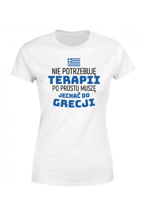 Koszulka Damska Nie Potrzebuję Terapii, Po Prostu Muszę Jechać Do Grecji