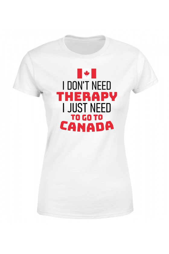 Koszulka Damska I Don't Need Therapy I Just Need To Go To Canada